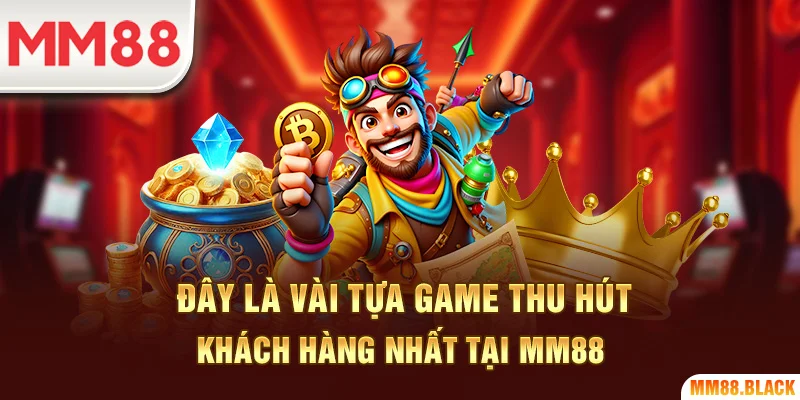 Đây là vài tựa game thu hút khách hàng nhất tại MM88