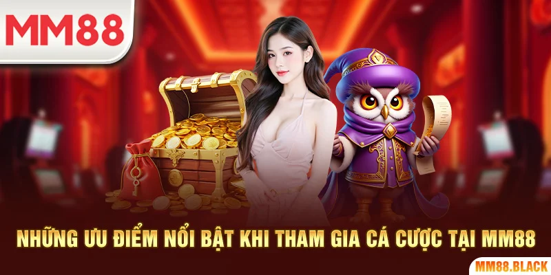 Những ưu điểm nổi bật khi tham gia cá cược tại MM88