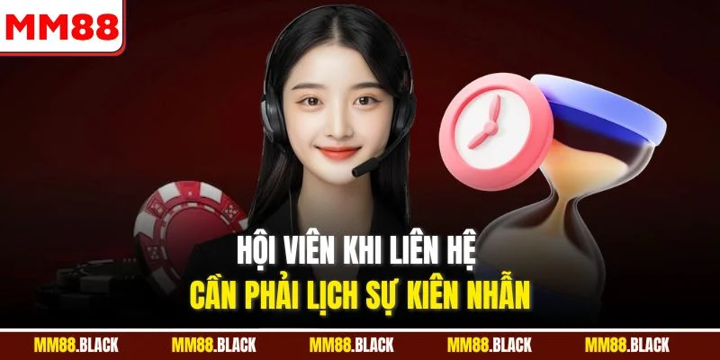 Hội viên khi liên hệ cần phải lịch sự kiên nhẫn