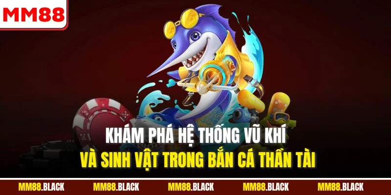 Khám phá hệ thống vũ khí và sinh vật trong bắn cá thần tài