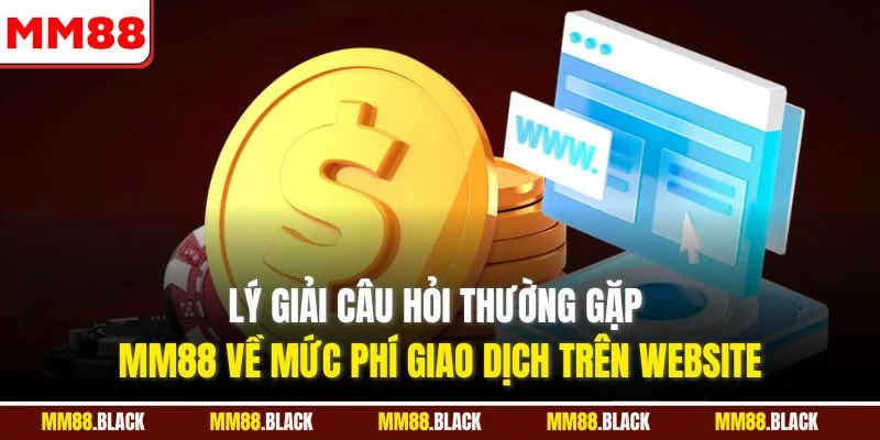 Lý giải câu hỏi thường gặp MM88 về mức phí giao dịch trên website
